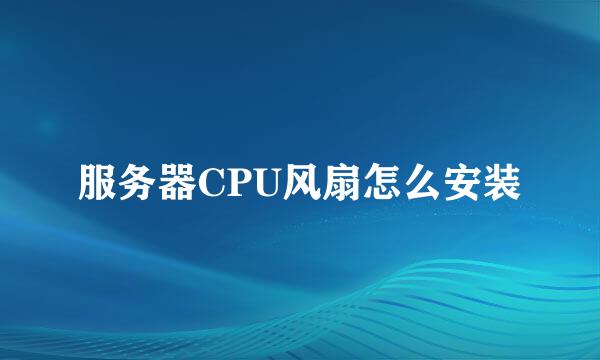 服务器CPU风扇怎么安装