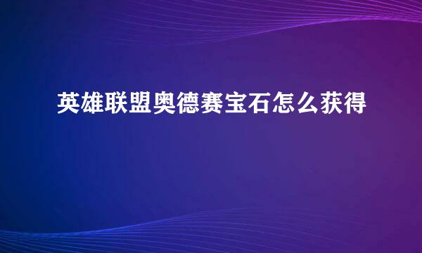 英雄联盟奥德赛宝石怎么获得
