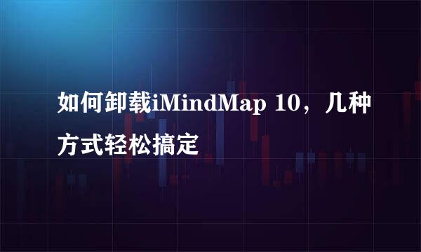 如何卸载iMindMap 10，几种方式轻松搞定