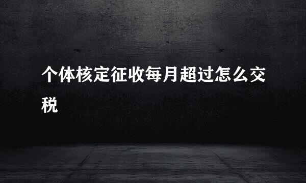 个体核定征收每月超过怎么交税