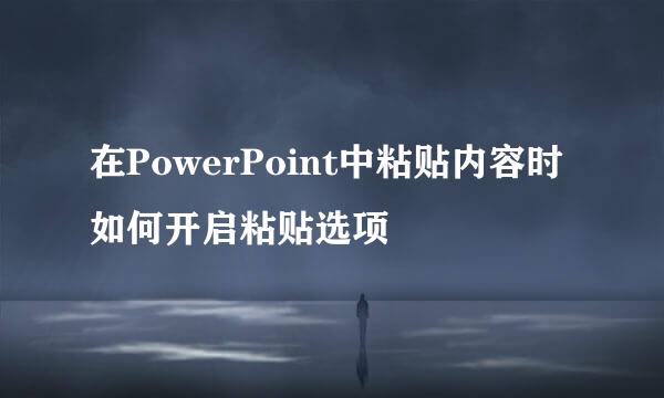 在PowerPoint中粘贴内容时如何开启粘贴选项