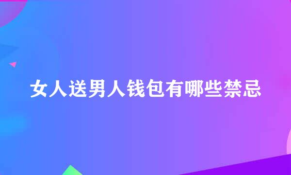 女人送男人钱包有哪些禁忌