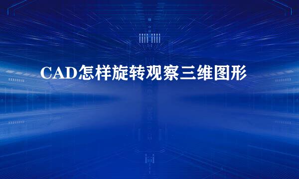 CAD怎样旋转观察三维图形