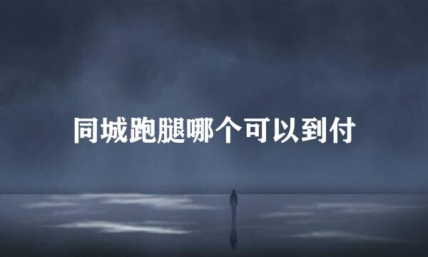 同城跑腿哪个可以到付