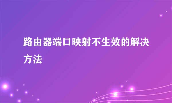 路由器端口映射不生效的解决方法