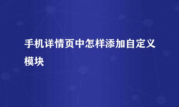 手机详情页中怎样添加自定义模块