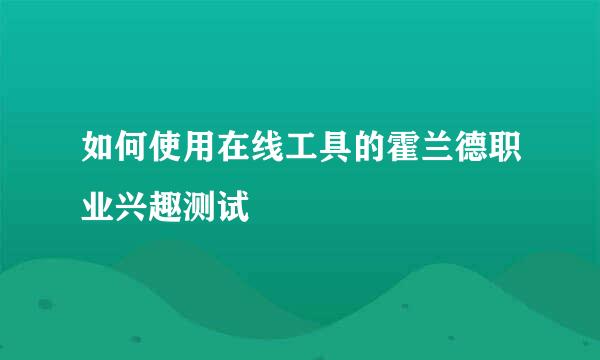 如何使用在线工具的霍兰德职业兴趣测试