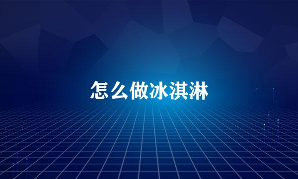 怎么做冰淇淋