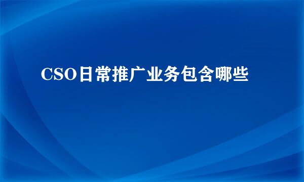 CSO日常推广业务包含哪些