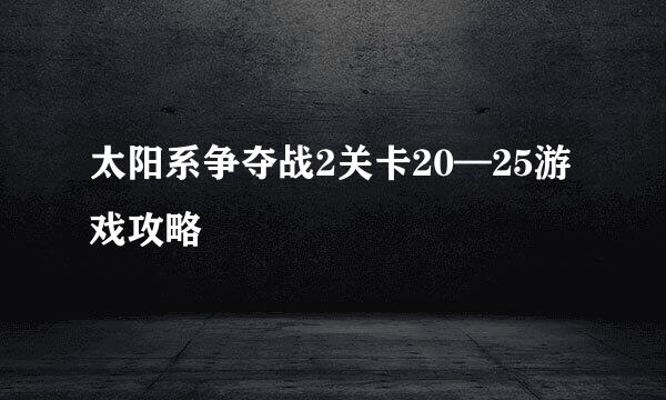 太阳系争夺战2关卡20—25游戏攻略