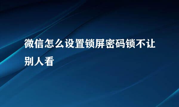 微信怎么设置锁屏密码锁不让别人看