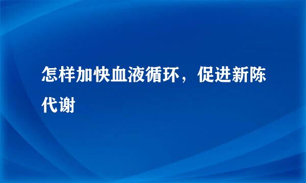 怎样加快血液循环，促进新陈代谢
