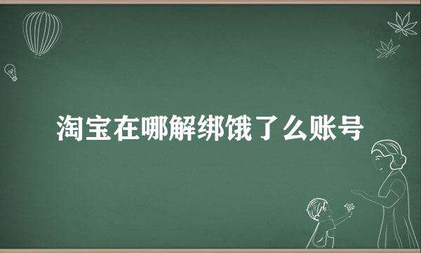 淘宝在哪解绑饿了么账号