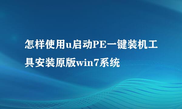 怎样使用u启动PE一键装机工具安装原版win7系统