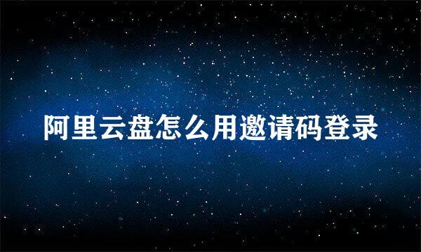 阿里云盘怎么用邀请码登录