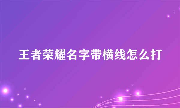 王者荣耀名字带横线怎么打