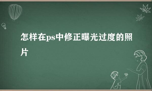 怎样在ps中修正曝光过度的照片