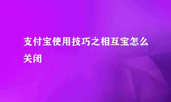 支付宝使用技巧之相互宝怎么关闭