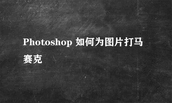 Photoshop 如何为图片打马赛克