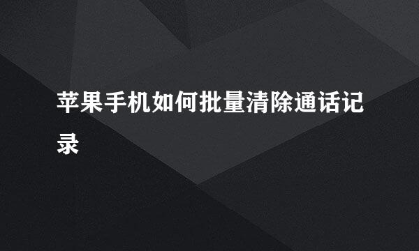 苹果手机如何批量清除通话记录