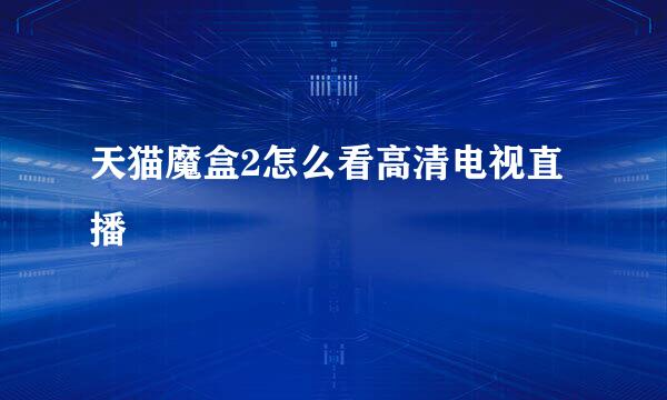 天猫魔盒2怎么看高清电视直播