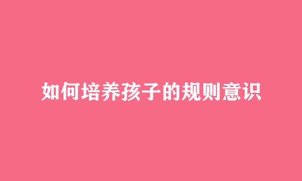 如何培养孩子的规则意识