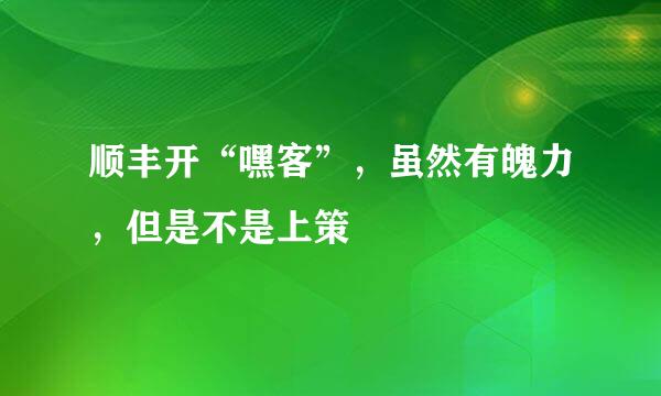 顺丰开“嘿客”，虽然有魄力，但是不是上策