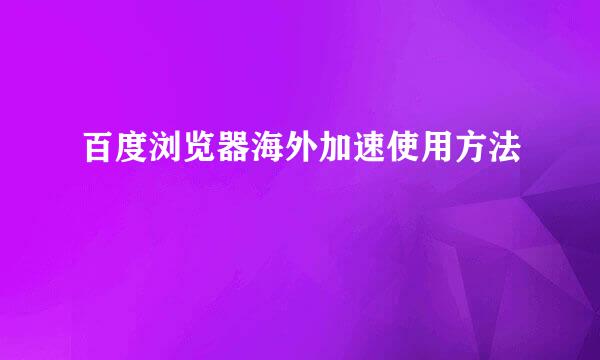 百度浏览器海外加速使用方法