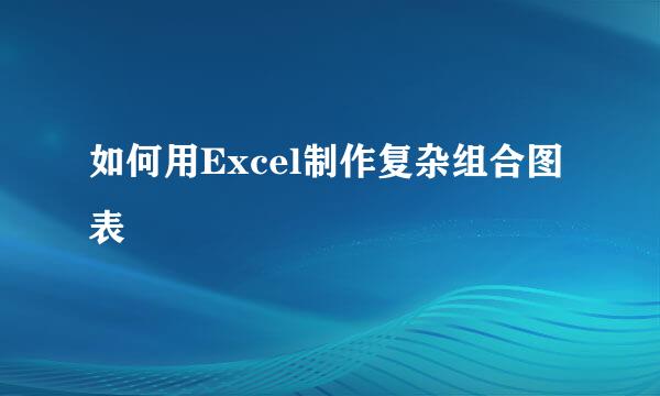 如何用Excel制作复杂组合图表