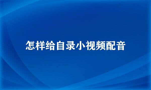 怎样给自录小视频配音