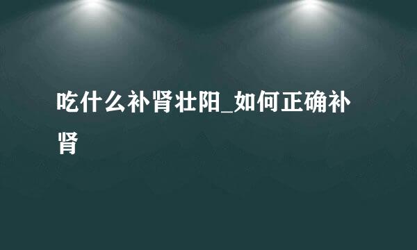 吃什么补肾壮阳_如何正确补肾