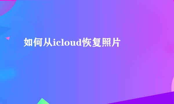 如何从icloud恢复照片