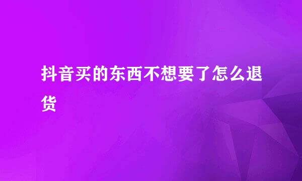 抖音买的东西不想要了怎么退货
