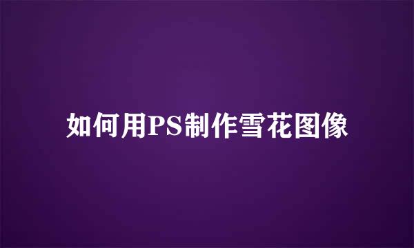 如何用PS制作雪花图像