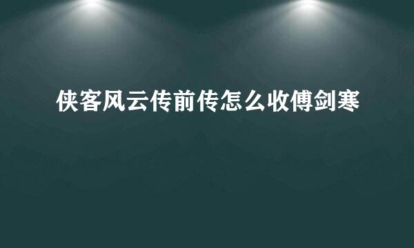 侠客风云传前传怎么收傅剑寒