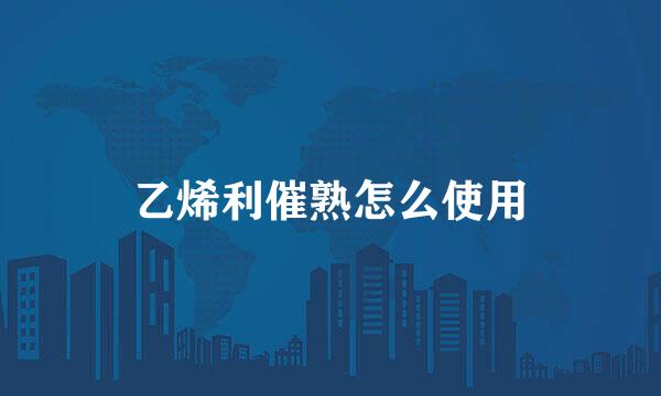 乙烯利催熟怎么使用