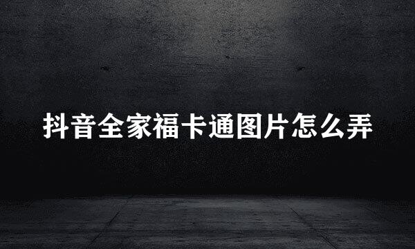 抖音全家福卡通图片怎么弄