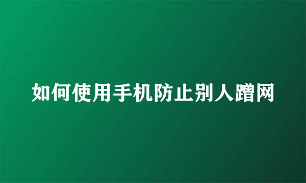 如何使用手机防止别人蹭网