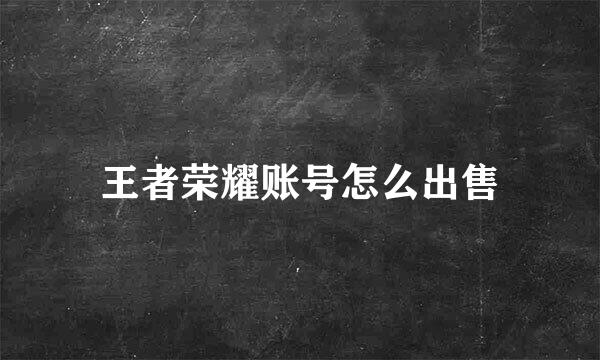 王者荣耀账号怎么出售