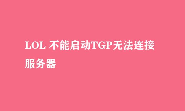 LOL 不能启动TGP无法连接服务器