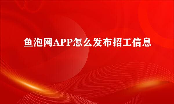 鱼泡网APP怎么发布招工信息