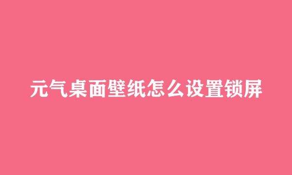 元气桌面壁纸怎么设置锁屏