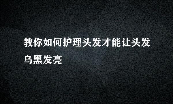 教你如何护理头发才能让头发乌黑发亮