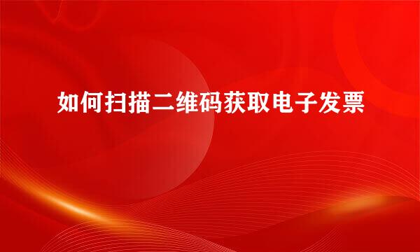 如何扫描二维码获取电子发票