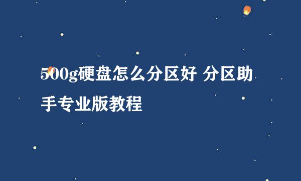 500g硬盘怎么分区好 分区助手专业版教程