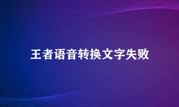 王者语音转换文字失败