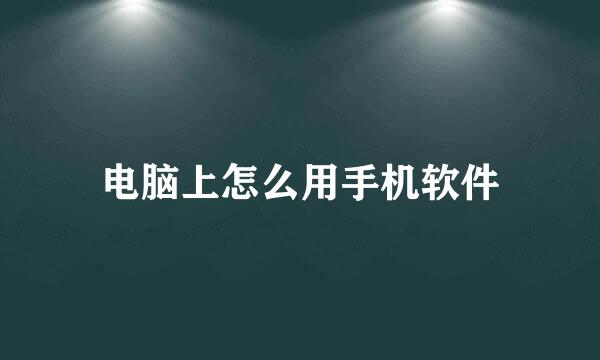 电脑上怎么用手机软件
