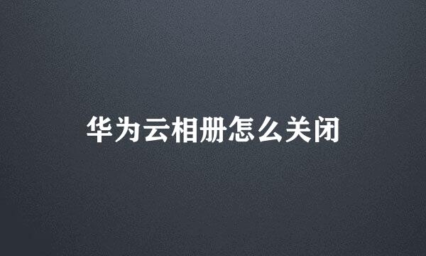 华为云相册怎么关闭