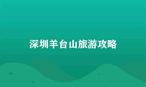 深圳羊台山旅游攻略