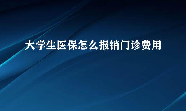 大学生医保怎么报销门诊费用